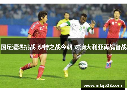 国足遭遇挑战 沙特之战今朝 对澳大利亚再战备战