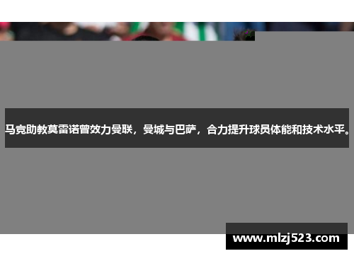 马竞助教莫雷诺曾效力曼联，曼城与巴萨，合力提升球员体能和技术水平。
