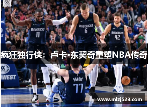 疯狂独行侠：卢卡·东契奇重塑NBA传奇