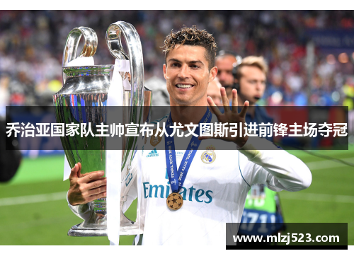 乔治亚国家队主帅宣布从尤文图斯引进前锋主场夺冠